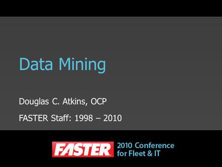 Data Mining Douglas C. Atkins, OCP FASTER Staff: 1998 – 2010.