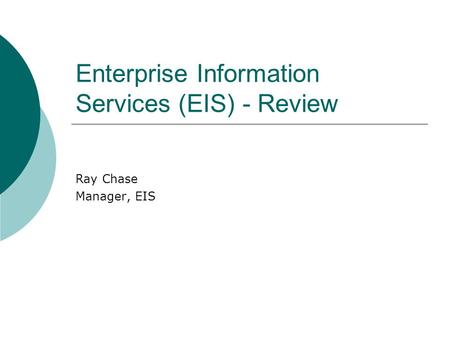 Enterprise Information Services (EIS) - Review Ray Chase Manager, EIS.