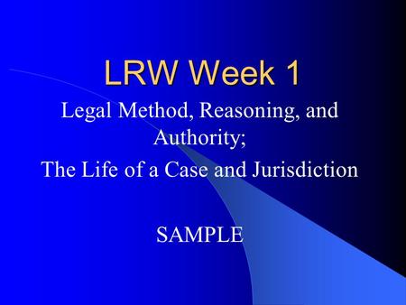 LRW Week 1 Legal Method, Reasoning, and Authority; The Life of a Case and Jurisdiction SAMPLE.