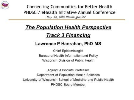 Connecting Communities for Better Health PHDSC / eHealth Initiative Annual Conference The Population Health Perspective Track 3 Financing Lawrence P Hanrahan,