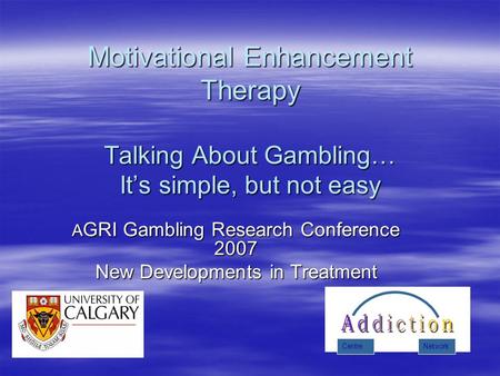 Motivational Enhancement Therapy Talking About Gambling… It’s simple, but not easy A GRI Gambling Research Conference 2007 New Developments in Treatment.