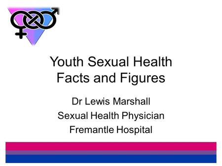 Youth Sexual Health Facts and Figures Dr Lewis Marshall Sexual Health Physician Fremantle Hospital.