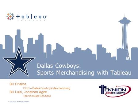 All rights reserved. © 2009 Tableau Software Inc. Dallas Cowboys: Sports Merchandising with Tableau Bill Priakos COO – Dallas Cowboys Merchandising Bill.
