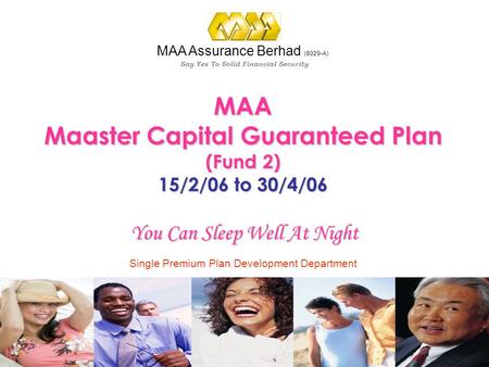 Single Premium Plan Development Department Say Yes To Solid Financial Security MAA Assurance Berhad (8029-A) MAA Maaster Capital Guaranteed Plan (Fund.