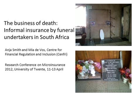 The business of death: Informal insurance by funeral undertakers in South Africa Anja Smith and Mia de Vos, Centre for Financial Regulation and Inclusion.