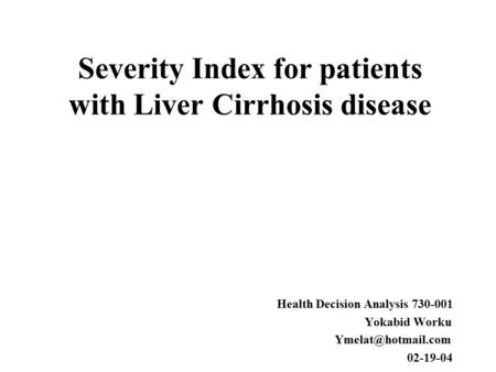 Severity Index for patients with Liver Cirrhosis disease Health Decision Analysis 730-001 Yokabid Worku 02-19-04.