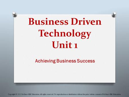 Business Driven Technology Unit 1 Achieving Business Success Copyright © 2015 McGraw-Hill Education. All rights reserved. No reproduction or distribution.
