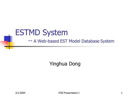 3/1/2004MSE Presentation I1 ESTMD System -- A Web-based EST Model Database System Yinghua Dong.