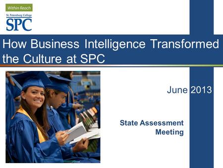 How Business Intelligence Transformed the Culture at SPC June 2013 State Assessment Meeting.