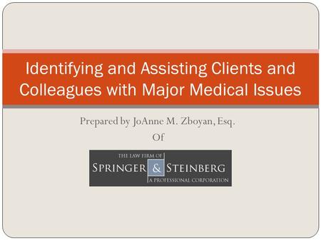 Prepared by JoAnne M. Zboyan, Esq. Of Identifying and Assisting Clients and Colleagues with Major Medical Issues.