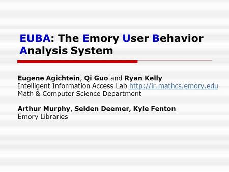 EUBA: The Emory User Behavior Analysis System Eugene Agichtein, Qi Guo and Ryan Kelly Intelligent Information Access Lab