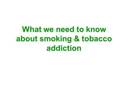 What we need to know about smoking & tobacco addiction.