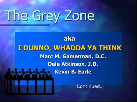 The Grey Zone aka I DUNNO, WHADDA YA THINK Marc M. Gamerman, D.C. Dale Atkinson, J.D. Kevin B. Earle Continued…