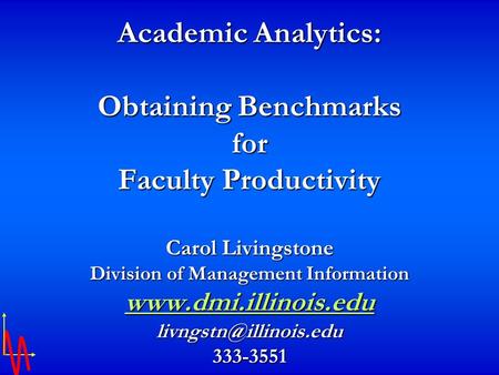 Academic Analytics: Obtaining Benchmarks for Faculty Productivity Carol Livingstone Division of Management Information