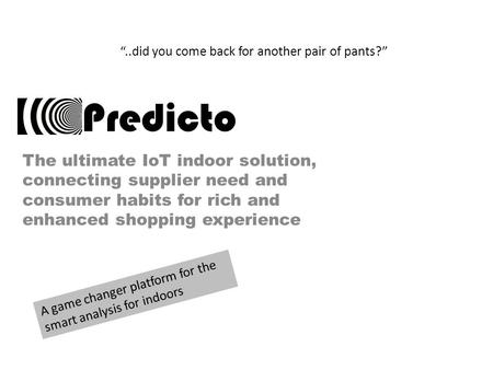 Predicto The ultimate IoT indoor solution, connecting supplier need and consumer habits for rich and enhanced shopping experience A game changer platform.