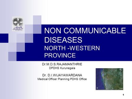 1 NON COMMUNICABLE DISEASES NORTH -WESTERN PROVINCE Dr.M.D.S.RAJAMANTHRIE DPDHS Kurunegala Dr. D.I.WIJAYAWARDANA Medical Officer Planning PDHS Office.