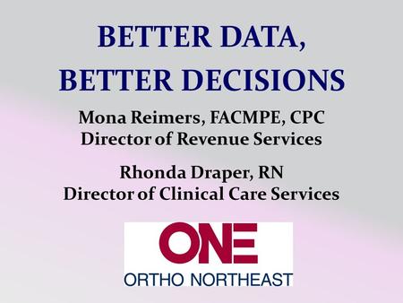Rhonda Draper, RN Director of Clinical Care Services Mona Reimers, FACMPE, CPC Director of Revenue Services BETTER DATA, BETTER DECISIONS.