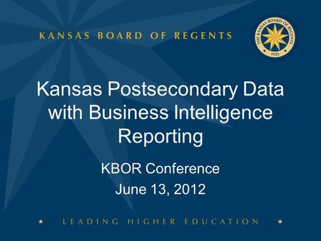 KBOR Conference June 13, 2012 Kansas Postsecondary Data with Business Intelligence Reporting.