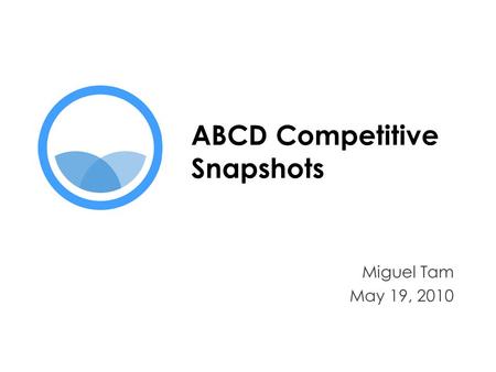 ABCD Competitive Snapshots Miguel Tam May 19, 2010.