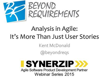 Analysis in Agile: It’s More Than Just User Stories Kent Webinar Series 2015.