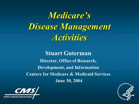 Medicare’s Disease Management Activities Stuart Guterman Director, Office of Research, Development, and Information Centers for Medicare & Medicaid Services.