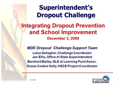 1 11-17-09 Superintendent’s Dropout Challenge Integrating Dropout Prevention and School Improvement December 2, 2009 MDE Dropout Challenge Support Team.