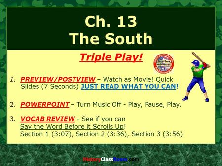 Ch. 13 The South Triple Play! 1. PREVIEW/POSTVIEW – Watch as Movie! Quick Slides (7 Seconds) JUST READ WHAT YOU CAN! 2. POWERPOINT – Turn Music Off - Play,