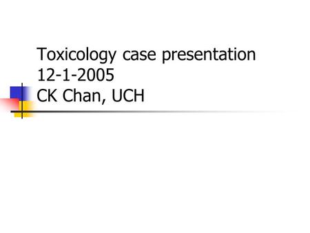 Toxicology case presentation 12-1-2005 CK Chan, UCH.