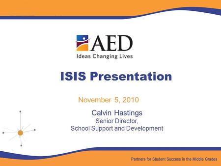 ISIS Presentation November 5, 2010 Calvin Hastings Senior Director, School Support and Development.