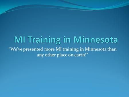 “We’ve presented more MI training in Minnesota than any other place on earth!”