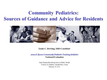 Community Pediatrics: Sources of Guidance and Advice for Residents Emily C. Dowling, MHS Candidate Anne E Dyson Community Pediatric Training Initiative.