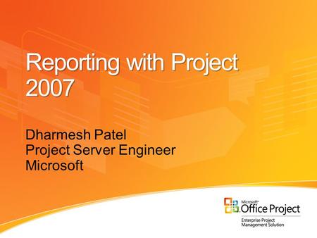 Reporting with Project 2007 Dharmesh Patel Project Server Engineer Microsoft.