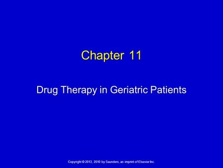 Copyright © 2013, 2010 by Saunders, an imprint of Elsevier Inc. Chapter 11 Drug Therapy in Geriatric Patients.