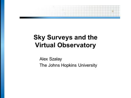 Sky Surveys and the Virtual Observatory Alex Szalay The Johns Hopkins University.