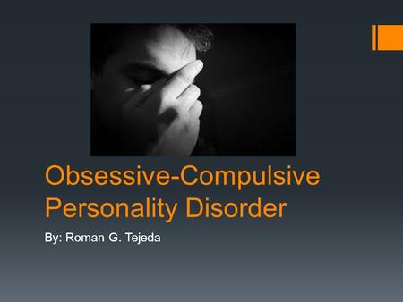 Obsessive-Compulsive Personality Disorder By: Roman G. Tejeda.