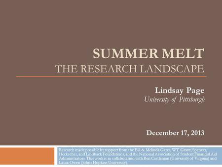 SUMMER MELT THE RESEARCH LANDSCAPE Lindsay Page University of Pittsburgh December 17, 2013 Research made possible by support from the Bill & Melinda Gates,