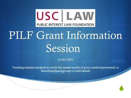  PILF Grant Information Session 11/02/2011 Funding summer projects to reach the unmet needs of poor, underrepresented, or disenfranchised groups or individuals.