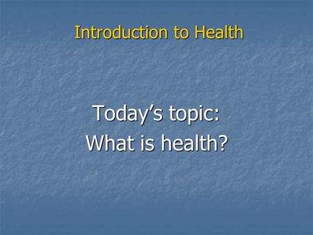 Introduction to Health Today’s topic: What is health?