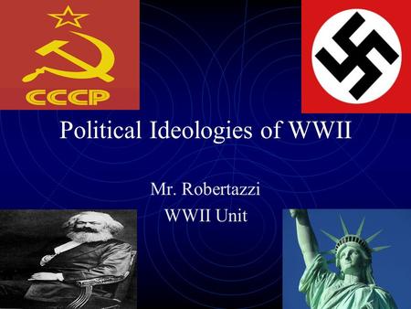 Political Ideologies of WWII Mr. Robertazzi WWII Unit.