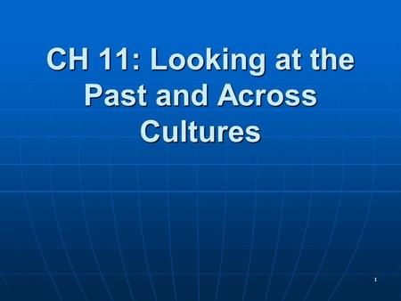1 CH 11: Looking at the Past and Across Cultures.