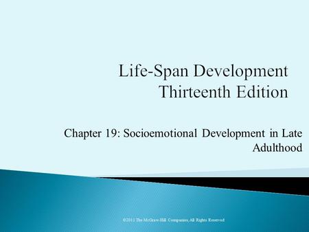 Chapter 19: Socioemotional Development in Late Adulthood ©2011 The McGraw-Hill Companies, All Rights Reserved.