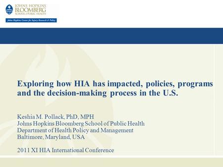 Exploring how HIA has impacted, policies, programs and the decision-making process in the U.S. Keshia M. Pollack, PhD, MPH Johns Hopkins Bloomberg School.