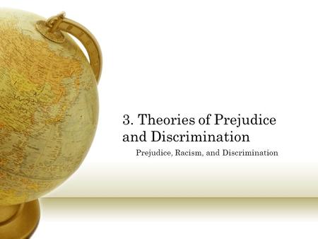 3. Theories of Prejudice and Discrimination Prejudice, Racism, and Discrimination.
