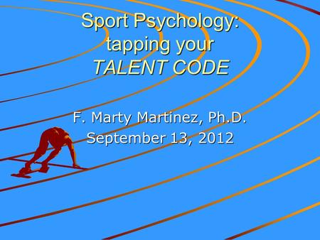 Sport Psychology: tapping your TALENT CODE F. Marty Martinez, Ph.D. September 13, 2012.