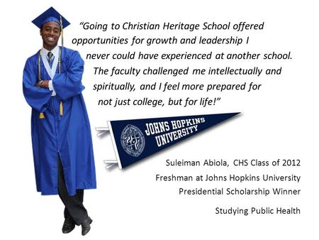“Going to Christian Heritage School offered opportunities for growth and leadership I never could have experienced at another school. The faculty challenged.