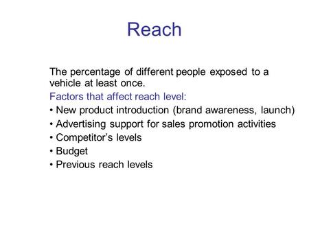 Reach The percentage of different people exposed to a vehicle at least once. Factors that affect reach level: New product introduction (brand awareness,