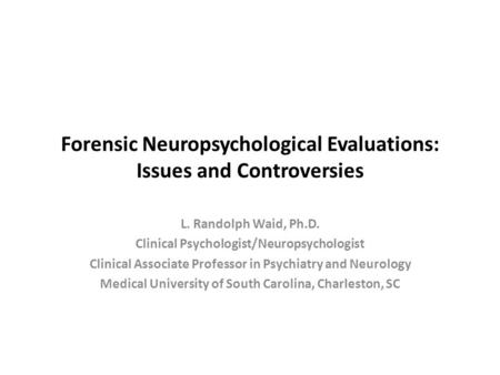 Forensic Neuropsychological Evaluations: Issues and Controversies L. Randolph Waid, Ph.D. Clinical Psychologist/Neuropsychologist Clinical Associate Professor.