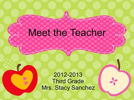 Meet the Teacher 2012-2013 Third Grade Mrs. Stacy Sanchez.