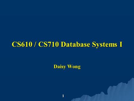 © D. Wong 2002 © D. Wong 2003 1 CS610 / CS710 Database Systems I Daisy Wong.