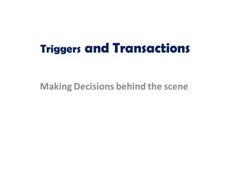Triggers and Transactions Making Decisions behind the scene.
